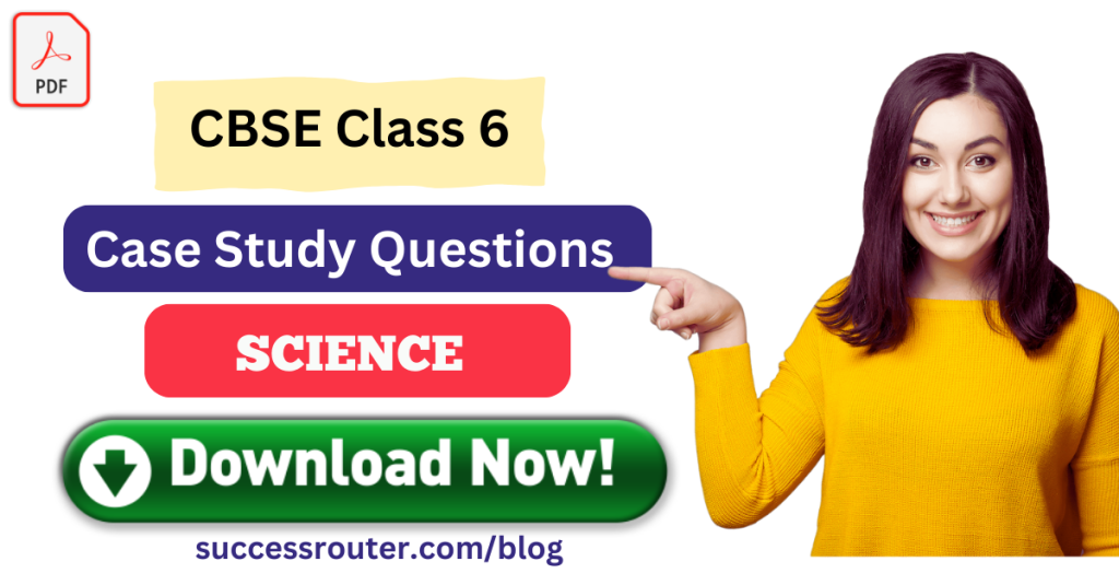Case Study Questions for CBSE Class 6 Science