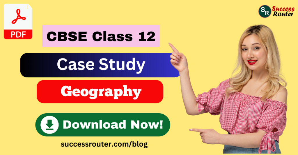 Case Study Questions for Class 12 Geography
